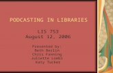 PODCASTING IN LIBRARIES LIS 753 August 12, 2006 Presented by: Beth Berlin Chris Fanning Juliette Loebl Katy Tucker.