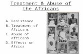 Treatment & Abuse of the Africans A.Resistance B.Treatment of Africans C.Abuse of Africans D.Effects on Africa.