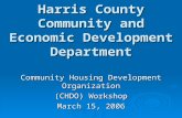 Harris County Community and Economic Development Department Community Housing Development Organization (CHDO) Workshop March 15, 2006.