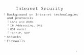 1 Internet Security  Background on Internet technologies and protocols  LANs and WANs  IP Addressing, DNS  OSI model  TCP/IP, UDP Attacks Firewalls.
