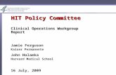 HIT Policy Committee Clinical Operations Workgroup Report Jamie Ferguson Kaiser Permanente John Halamka Harvard Medical School 16 July, 2009.