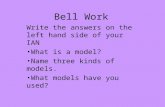 Bell Work Write the answers on the left hand side of your IAN What is a model? Name three kinds of models. What models have you used?