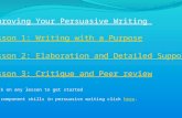 Improving Your Persuasive Writing Lesson 1: Writing with a Purpose Lesson 2: Elaboration and Detailed Support Lesson 3: Critique and Peer review *Click.