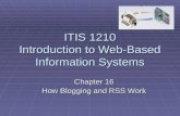 ITIS 1210 Introduction to Web-Based Information Systems Chapter 16 How Blogging and RSS Work.