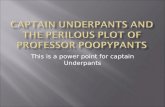 This is a power point for captain Underpants. CAPTAIN UNDERPANTS PROFESSOR POOPYPANTS  Captain Underpants is a heroic hero with underpants and a red.