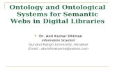 Ontology and Ontological Systems for Semantic Webs in Digital Libraries Dr. Anil Kumar Dhiman Information Scientist Gurukul Kangri University, Hardwar.