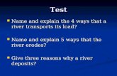 Test Name and explain the 4 ways that a river transports its load? Name and explain the 4 ways that a river transports its load? Name and explain 5 ways.