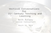 Vertical Conversations for 21 st Century Teaching and Learning Beth Ratway Senior Consultant March 18, 2010.