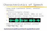 Characteristics of Speech zLong-term (sentence level, several seconds) yDrastic/irregular changes zShort-term (frame level, 20ms or so) yRegular periodic.