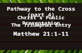 Pathway to the Cross (part 4) Christ’s Public Presentation The Triumphal Entry Matthew 21:1-11.