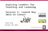 Aspiring Leaders for Teaching and Learning Session 1: Launch Day 2014-15 Cohort Jacky King October 20 th 2014 1.
