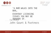 INFO@JOHN-GAUNT.CO.UK 0114 2668 664 John Gaunt & Partners “A MAN WALKS INTO THE BAR…” EVERYDAY LICENSING ISSUES YOU MAY BE UNAWARE.