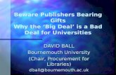 Beware Publishers Bearing Gifts Why the ‘Big Deal’ is a Bad Deal for Universities DAVID BALL Bournemouth University (Chair, Procurement for Libraries)