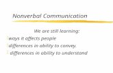 Nonverbal Communication We are still learning: zways it affects people zdifferences in ability to convey. z differences in ability to understand.