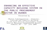 ENHANCING AN EFFECTIVE CAPACITY BUILDING SYSTEM IN THE PUBLIC PROCUREMENT SECTOR IN UGANDA Presented by Milton Tumutegyereize – Director, Training and.