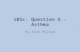 IBSc: Question 6 - Asthma By Alan McLeod. Getting the best marks Read the whole question – a latter section may give you a clue about an earlier one.