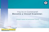 You’re in Command! Become a Vessel Examiner. [Insert name of presenter here]