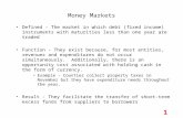 1 Money Markets Defined - The market in which debt (fixed income) instruments with maturities less than one year are traded Function - They exist because,