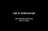 Lab 3: Actionscript User Interface Lab: GUI Lab Sep. 11 th, 2012.