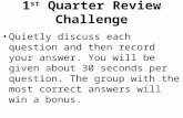 1 st Quarter Review Challenge Quietly discuss each question and then record your answer. You will be given about 30 seconds per question. The group with.