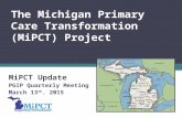 The Michigan Primary Care Transformation (MiPCT) Project MiPCT Update PGIP Quarterly Meeting March 13 th, 2015.