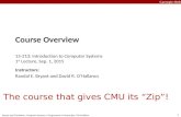 1 Bryant and O’Hallaron, Computer Systems: A Programmer’s Perspective, Third Edition Carnegie Mellon The course that gives CMU its “Zip”! Course Overview.