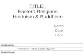TITLE: Eastern Religions Hinduism & Buddhism Name Date Hour Buddhism Hinduism Hinduism - India Caste System.