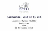Leadership: Lead or be Led Laurence Mynors-Wallis RegistrarYork 22 November 2013.