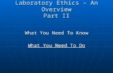 Laboratory Ethics – An Overview Part II What You Need To Know What You Need To Do.