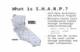 What is S.H.A.R.P.? Self-Help Assistance and Referral Program Multiple-County Court Collaboration linked through technology- videoconferencing –Butte,
