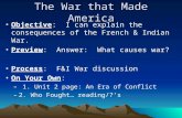 The War that Made America Objective: I can explain the consequences of the French & Indian War. Preview: Answer: What causes war? Process: F&I War discussion.