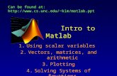 Intro to Matlab 1.Using scalar variables 2.Vectors, matrices, and arithmetic 3.Plotting 4.Solving Systems of Equations Can be found at:kim/matlab.ppt.