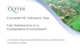 Cornwall HE Advisers’ Day Fair Admissions in a Competitive Environment Liz Murphy, Head of Student Recruitment and Admissions University of Exeter.