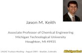 Jason M. Keith Associate Professor of Chemical Engineering Michigan Technological University Houghton, MI 49931 CACHE Trustees Meeting – August 2009 –