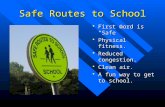 Safe Routes to School  First word is “Safe”  Physical fitness.  Reduced congestion.  Clean air.  A fun way to get to school.