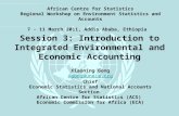 Session 3: Introduction to Integrated Environmental and Economic Accounting Xiaoning Gong xgong@uneca.org Chief Economic Statistics and National Accounts.