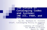 The Future of Cataloging Codes and Systems: IME ICC, FRBR, and RDA by Dr. Barbara B. Tillett Chief, Cataloging Policy & Support Office Library of Congress.
