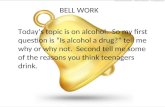 BELL WORK Today’s topic is on alcohol. So my first question is “Is alcohol a drug?” tell me why or why not. Second tell me some of the reasons you think.