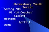 Shrewsbury Youth Soccer Spring ‘08 U5 –U8 Coaches’ Kickoff Meeting April 1, 2008.