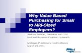 Why Value Based Purchasing for Small to Mid-Sized Employers? Andrew Webber, President and CEO National Business Coalition on Health Michigan Purchasers.