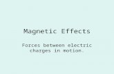 Magnetic Effects Forces between electric charges in motion.