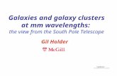 Galaxies and galaxy clusters at mm wavelengths: the view from the South Pole Telescope Gil Holder.
