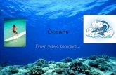 Oceans From wave to wave…. Ocean: What is it? One continuous body of water Many basins: North Atlantic, South Atlantic, North Pacific, South Pacific,