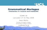 Grammatical Noriegas interaction in corpora and treebanks ICAME 30 Lancaster 27-31 May 2009 Sean Wallis Survey of English Usage University College London.