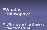 What Is Philosophy? What Is Philosophy? Why were the Greeks “the fathers of philosophy? Why were the Greeks “the fathers of philosophy?