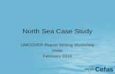 North Sea Case Study UNCOVER Report Writing Workshop Holte February 2010.