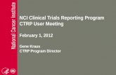 NCI Clinical Trials Reporting Program CTRP User Meeting February 1, 2012 Gene Kraus CTRP Program Director.