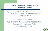 1 SPCC REGULATIONS Updating EPA’s Spill, Prevention, Control, and Countermeasure Regulations August 6, 2008 Air & Waste Management Association Andrew Covington,