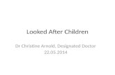 Looked After Children Dr Christine Arnold, Designated Doctor 22.05.2014.