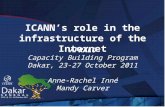 ICANN’s role in the infrastructure of the Internet AFRALO Capacity Building Program Dakar, 23-27 October 2011 Anne-Rachel Inné Mandy Carver.